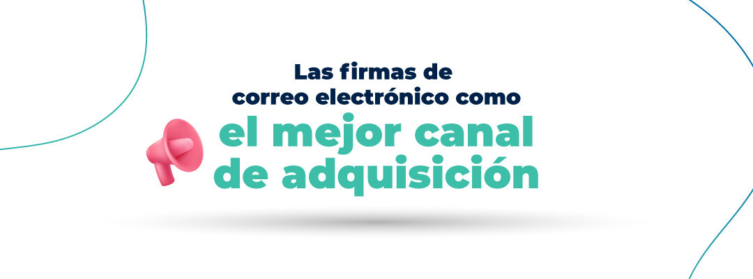 ¿Cómo hacer de las firmas de correo electrónico el mejor canal de adquisición?