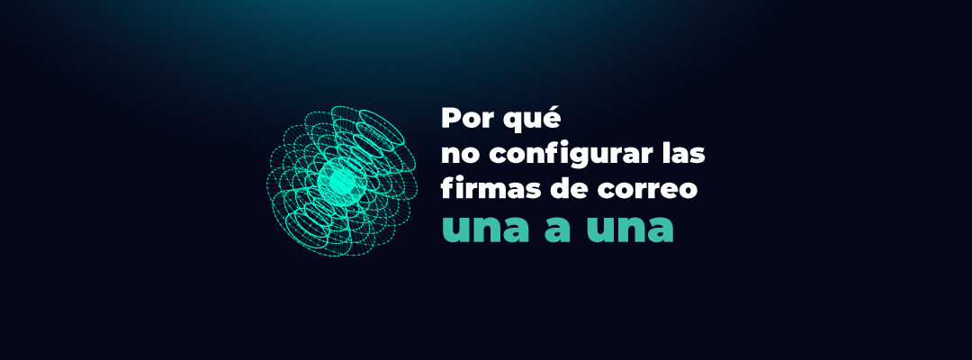 Gestión centralizada de firmas: por qué dejar de configurarlas una a una